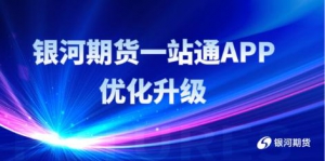 个人如何买卖期货？银河期货一站通APP全新升级服务体验更出色