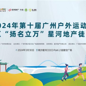 2024年第十届广州户外运动节南沙区“扬名立万”星河地产徒步活动圆满落幕！
