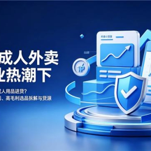 2026成人外卖店创业热潮下，新人如何理性起盘成人用品进货？资金预算、正品辨别、高毛利选品拆解与货源渠道评分榜发布