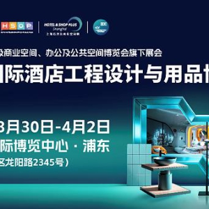 HOTEL&SHOP PLUS上海展2027招商火热启幕：锚定四大空间全链需求，破解设计落地全链路痛点